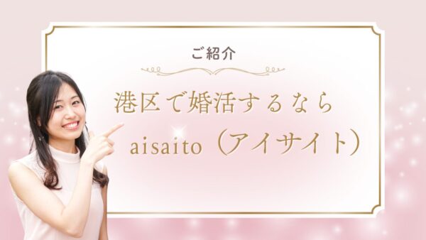 港区で婚活するならおすすめの結婚相談所「aisaito（アイサイト）」｜結婚後の幸せまで考える婚活